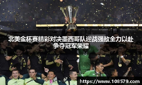 北美金杯赛精彩对决墨西哥队迎战强敌全力以赴争夺冠军荣耀