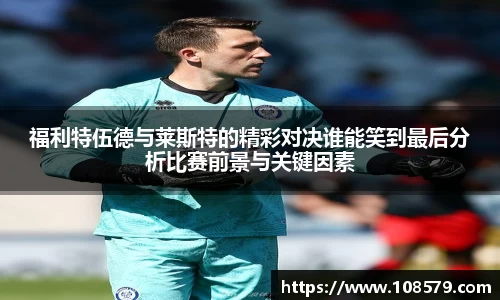 福利特伍德与莱斯特的精彩对决谁能笑到最后分析比赛前景与关键因素