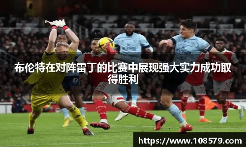 布伦特在对阵雷丁的比赛中展现强大实力成功取得胜利